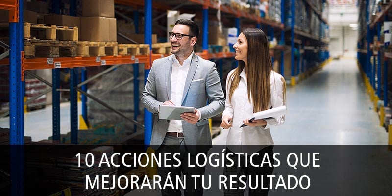 10 ACCIONES LOGÍSTICAS QUE MEJORARÁN TU RESULTADO