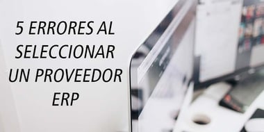 5 errores al seleccionar un proveedor ERP