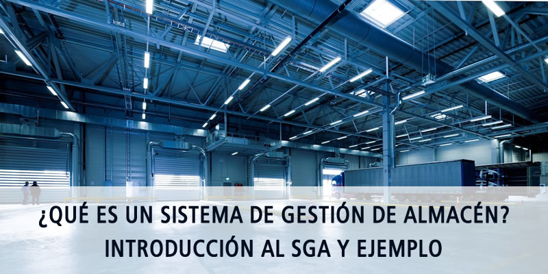 ¿QUÉ ES UN SISTEMA DE GESTIÓN DE ALMACÉN? INTRODUCCIÓN AL SGA, EJEMPLO