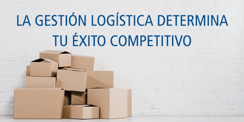 LA GESTIÓN LOGÍSTICA DETERMINA TU ÉXITO COMPETITIVO