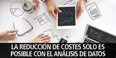 LA REDUCCION DE COSTES SOLO ES POSIBLE CON UN BUEN ANALISIS DE DATOS