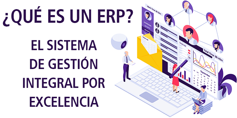 ¿ QUÉ ES UN ERP ? EL SISTEMA DE GESTIÓN INTEGRAL POR EXCELENCIA