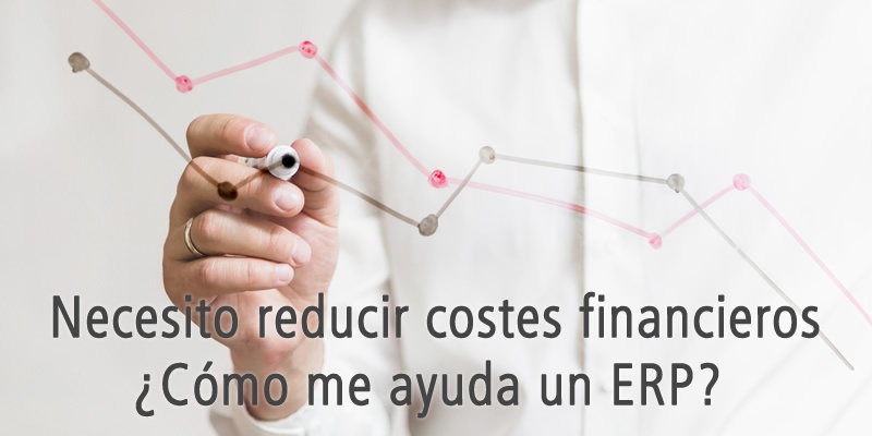 NECESITO REDUCIR COSTES FINANCIEROS ¿CÓMO ME AYUDA UN ERP?