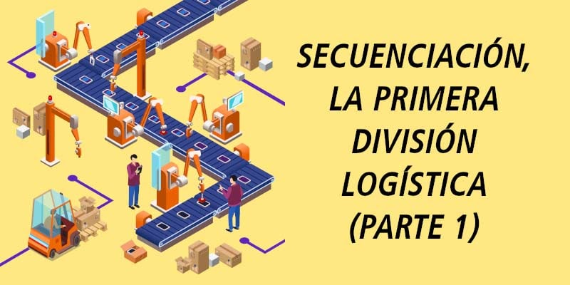 SECUENCIACIÓN, LA PRIMERA DIVISIÓN LOGÍSTICA (PARTE 1)