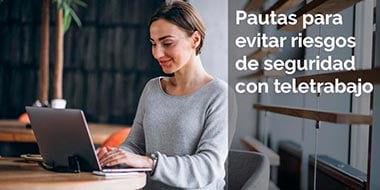 Pautas para evitar riesgos de seguridad con teletrabajo