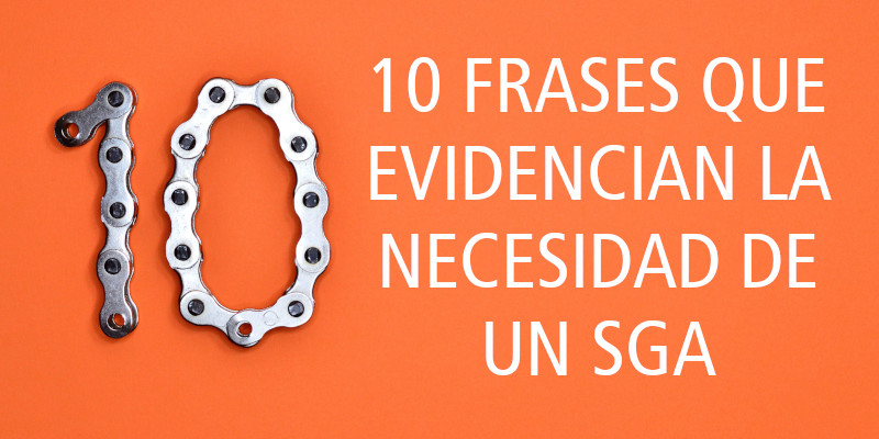 10 FRASES QUE EVIDENCIAN LA NECESIDAD DE UN SGA