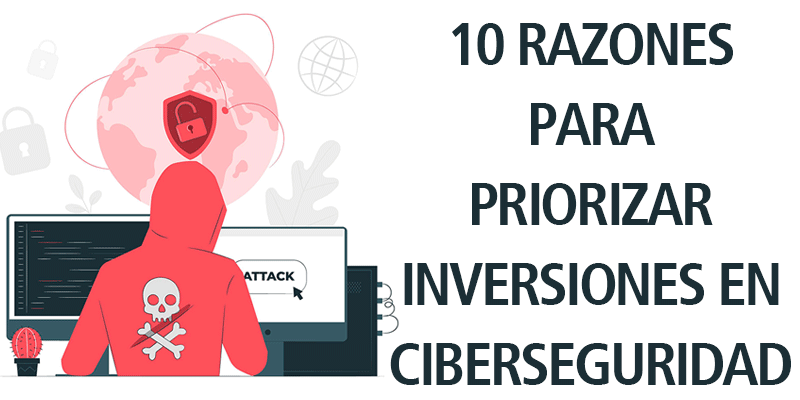 10 RAZONES PARA PRIORIZAR INVERSIONES EN CIBERSEGURIDAD