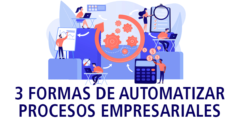 3 FORMAS DE AUTOMATIZAR PROCESOS EMPRESARIALES