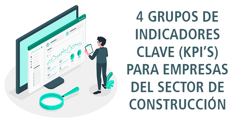 4 GRUPOS DE INDICADORES CLAVE (KPI’S) PARA EMPRESAS DEL SECTOR DE CONSTRUCCIÓN