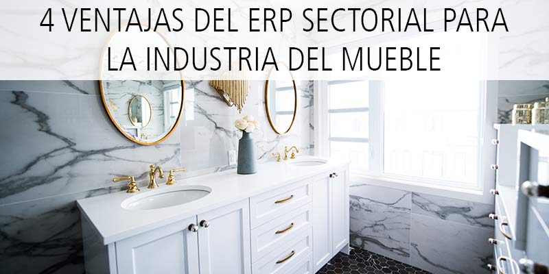 4 VENTAJAS DEL ERP SECTORIAL PARA LA INDUSTRIA DEL MUEBLE