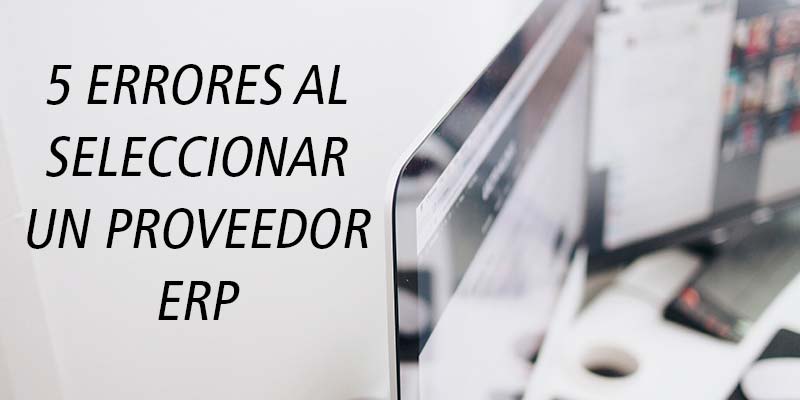 5 ERRORES AL SELECCIONAR UN PROVEEDOR ERP