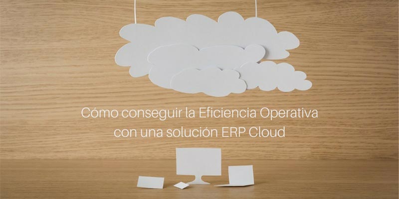 CÓMO CONSEGUIR LA EFICIENCIA OPERATIVA CON UNA SOLUCIÓN ERP CLOUD