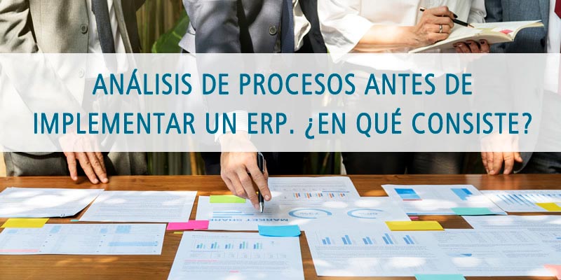 ANÁLISIS DE PROCESOS ANTES DE IMPLEMENTAR UN ERP. ¿EN QUÉ CONSISTE?