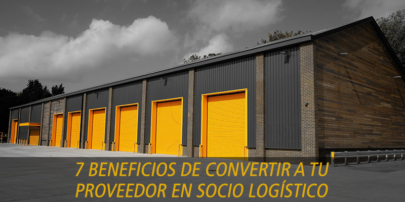 7 BENEFICIOS DE CONVERTIR A TU PROVEEDOR EN SOCIO LOGÍSTICO