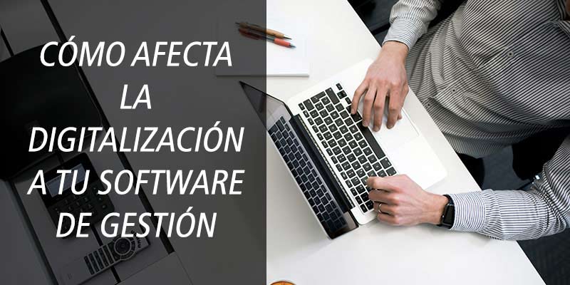 CÓMO AFECTA LA DIGITALIZACIÓN A TU SOFTWARE DE GESTIÓN