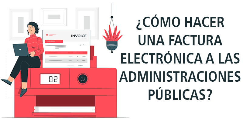 ¿ CÓMO HACER UNA FACTURA ELECTRÓNICA A LAS ADMINISTRACIONES PÚBLICAS ?