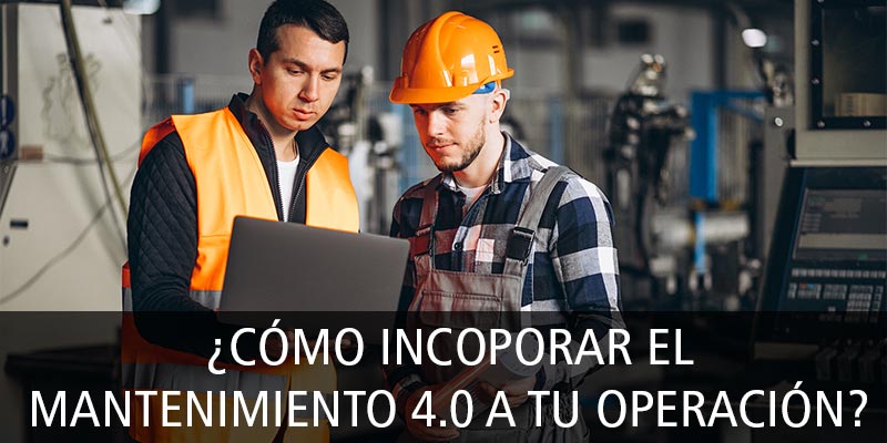 ¿CÓMO INCORPORAR EL MANTENIMIENTO 4.0 A TU OPERACIÓN?