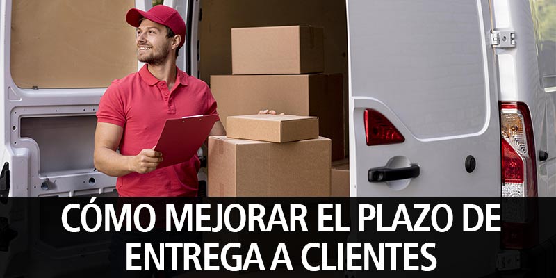 CÓMO MEJORAR EL PLAZO DE ENTREGA A CLIENTES