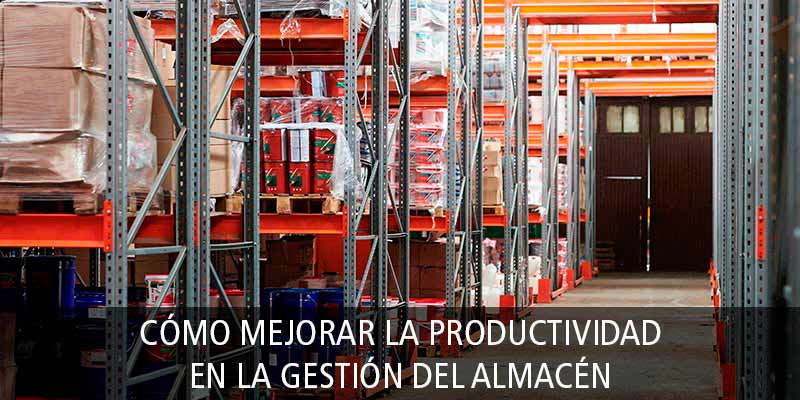 CÓMO MEJORAR LA PRODUCTIVIDAD EN LA GESTIÓN DEL ALMACÉN