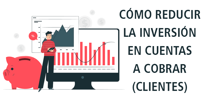 CÓMO REDUCIR LA INVERSIÓN EN CUENTAS A COBRAR (CLIENTES)