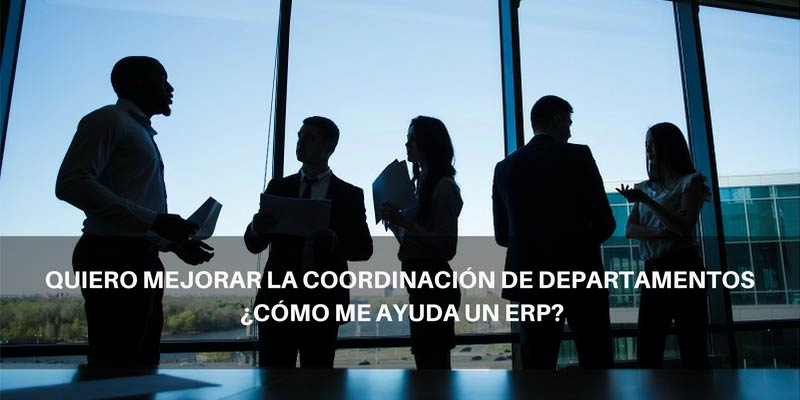 QUIERO MEJORAR LA COORDINACIÓN DE DEPARTAMENTOS ¿CÓMO ME AYUDA UN ERP?