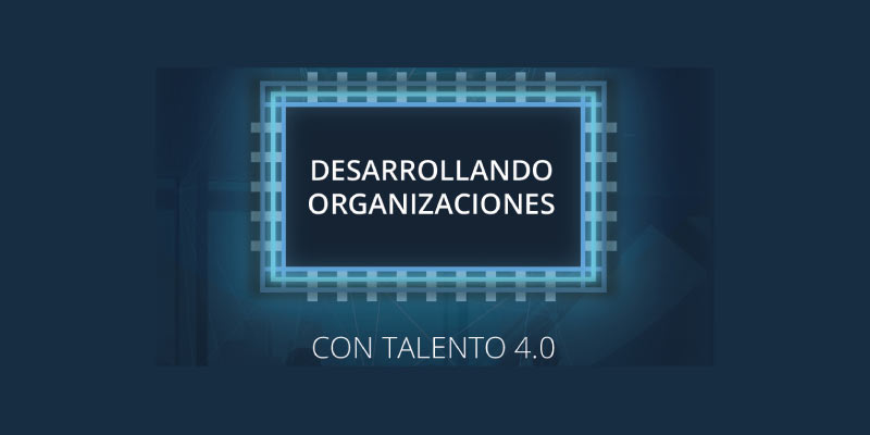 WORKSHOP GRATUITO: DESARROLLANDO ORGANIZACIONES CON TALENTO 4.0