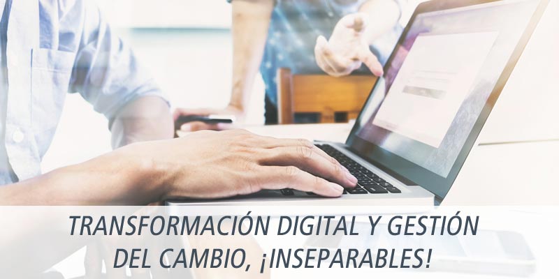 TRANSFORMACIÓN DIGITAL Y GESTIÓN DEL CAMBIO, ¡INSEPARABLES!