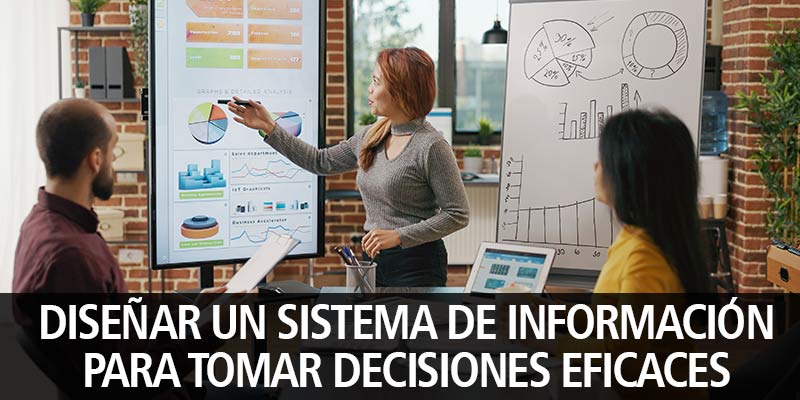 DISEÑAR UN SISTEMA DE INFORMACIÓN PARA TOMAR DECISIONES EFICACES