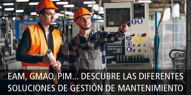 EAM, GMAO, PIM... DESCUBRE LAS DIFERENTES SOLUCIONES DE GESTIÓN DE MANTENIMIENTO