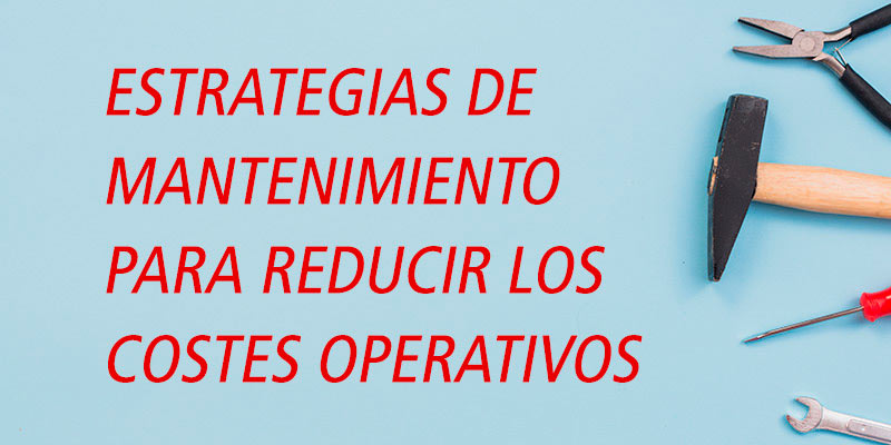 ESTRATEGIAS DE MANTENIMIENTO PARA REDUCIR LOS COSTES OPERATIVOS