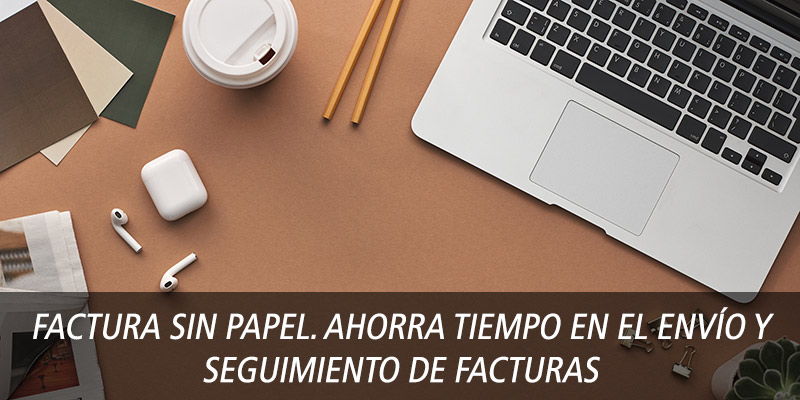 Factura sin papel. Ahorra tiempo en el envío y seguimiento de facturas