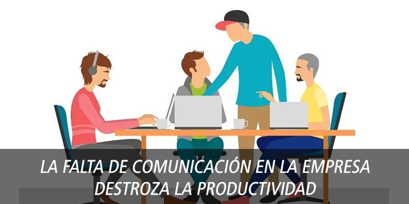 LA FALTA DE COMUNICACIÓN EN LA EMPRESA DESTROZA LA PRODUCTIVIDAD