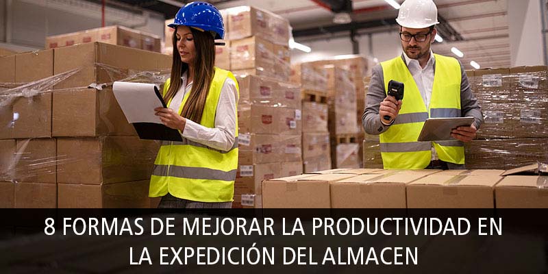 8 FORMAS DE MEJORAR LA PRODUCTIVIDAD EN LA EXPEDICIÓN DEL ALMACEN