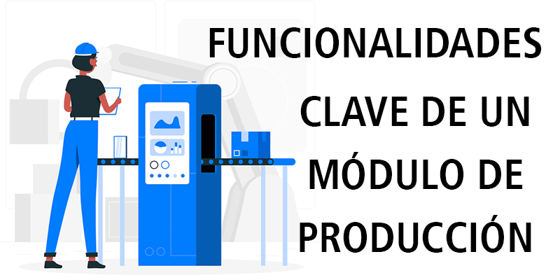 FUNCIONALIDADES CLAVE DE UN MÓDULO PRODUCCIÓN