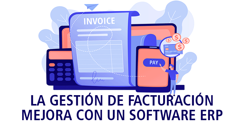 LA GESTIÓN DE FACTURACIÓN MEJORA CON UN SOFTWARE ERP