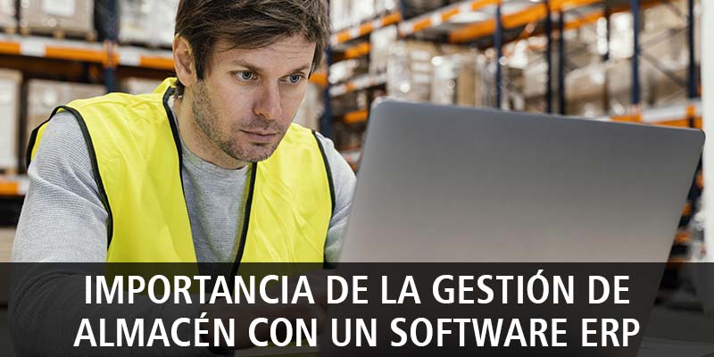 IMPORTANCIA DE LA GESTIÓN DE ALMACÉN CON UN SOFTWARE ERP