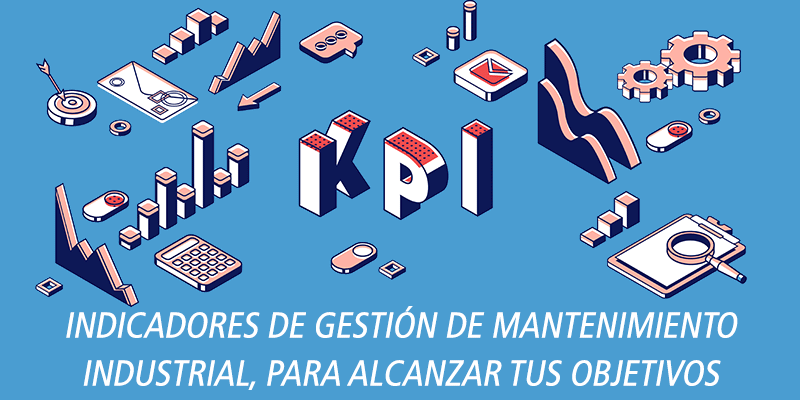 INDICADORES DE GESTIÓN DE MANTENIMIENTO INDUSTRIAL, PARA ALCANZAR TUS OBJETIVOS