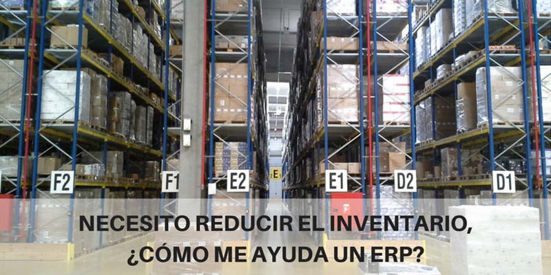 NECESITO REDUCIR EL INVENTARIO, ¿CÓMO ME AYUDA UN ERP?