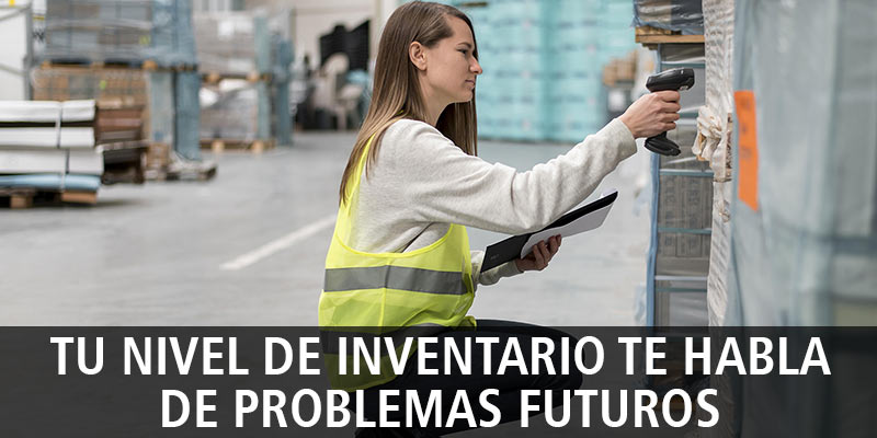 TU NIVEL DE INVENTARIO TE HABLA DE PROBLEMAS FUTUROS