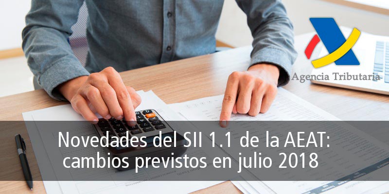 NOVEDADES DEL SII 1.1 DE LA AEAT: CAMBIOS PREVISTOS EN JULIO 2018