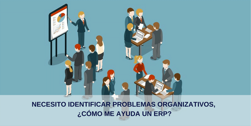 NECESITO IDENTIFICAR PROBLEMAS ORGANIZATIVOS, ¿CÓMO ME AYUDA UN ERP?