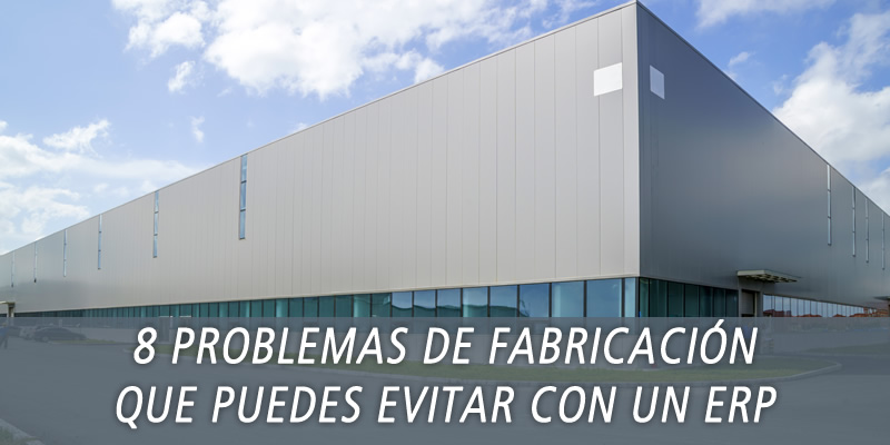 8 PROBLEMAS DE FABRICACIÓN QUE PUEDES EVITAR CON UN ERP