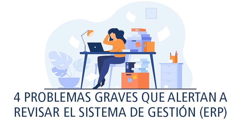 4 PROBLEMAS GRAVES QUE ALERTAN A REVISAR EL SISTEMA DE GESTIÓN (ERP)