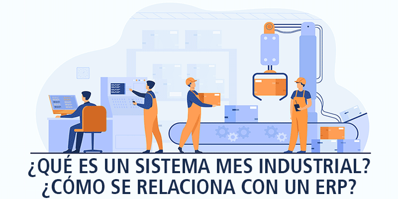 ¿QUÉ ES UN SISTEMA MES INDUSTRIAL?¿CÓMO SE RELACIONA CON UN ERP?