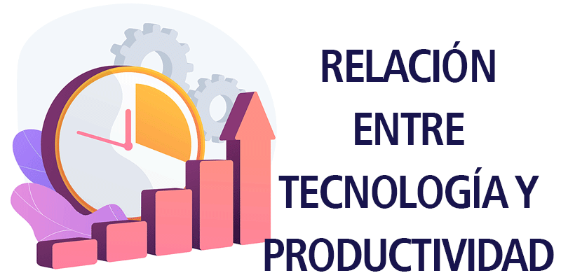 RELACIÓN ENTRE TECNOLOGÍA Y PRODUCTIVIDAD