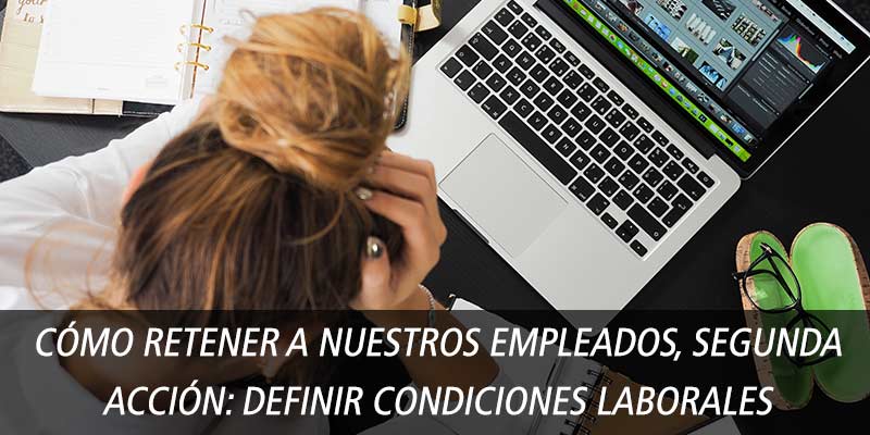 CÓMO RETENER A NUESTROS EMPLEADOS, SEGUNDA ACCIÓN: DEFINIR CONDICIONES LABORALES