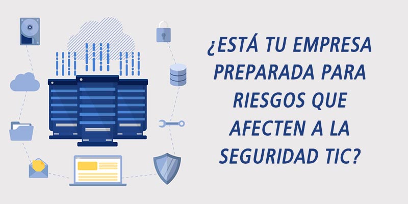 ¿ESTÁ TU EMPRESA PREPARADA PARA RIESGOS QUE AFECTEN A LA SEGURIDAD TIC?