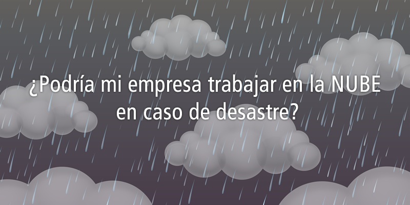 ¿PODRIA MI EMPRESA SEGUIR TRABAJANDO EN CASO DE DESASTRE?