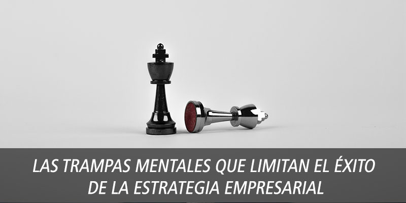 Las trampas mentales que limitan el éxito de la estrategia empresarial